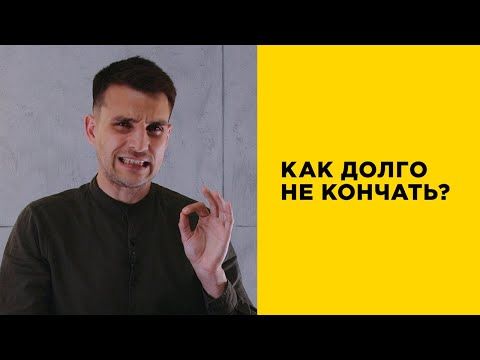 Как научиться долго не кончать — 25 рекомендаций на