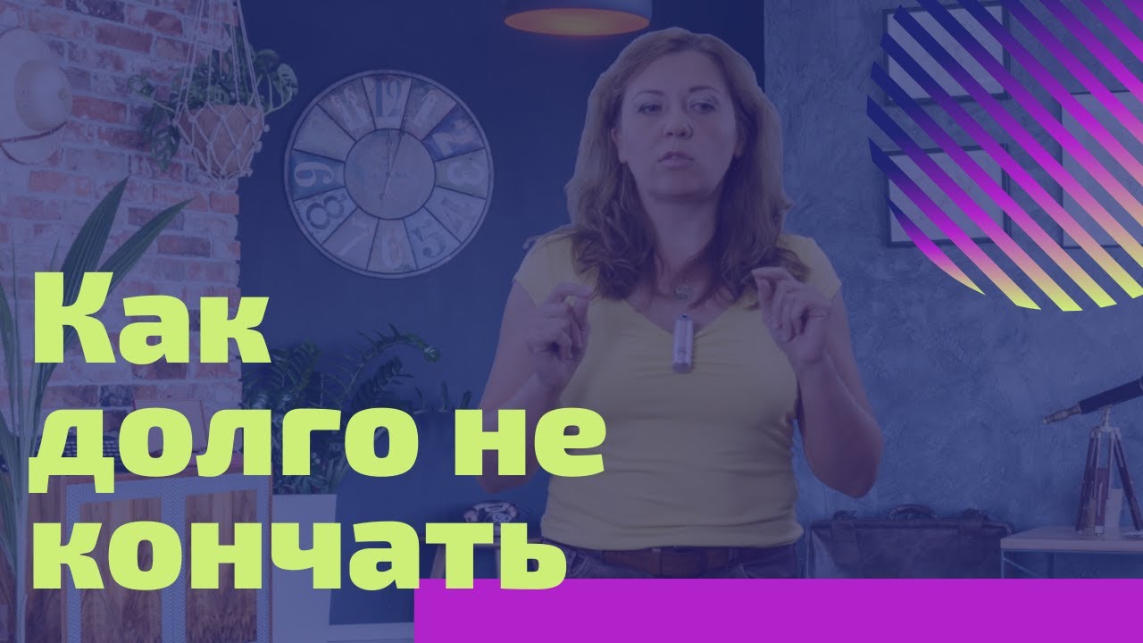 Как дольше не кончать практические советы