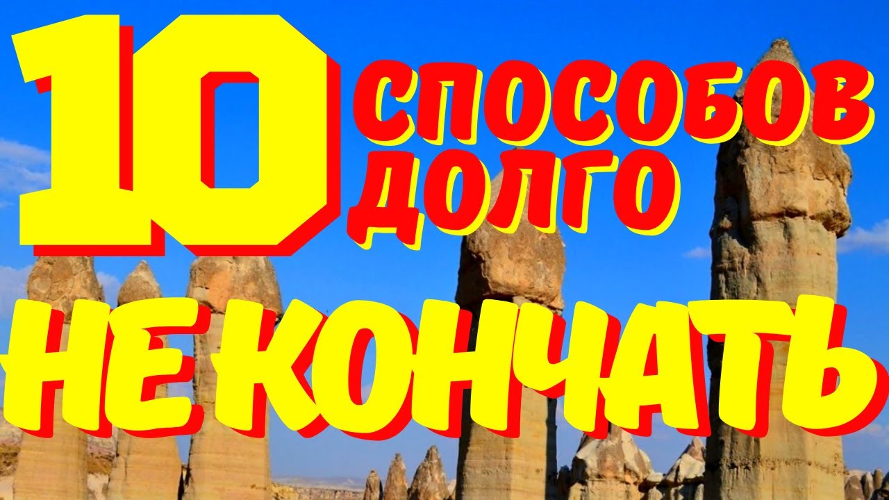 Как долго не кончать мужчине при помощи 22 эффективных.